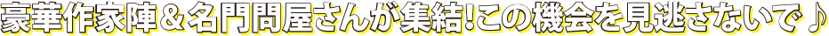 豪華作家人や名門問屋さんが集結。この機会を見逃さないで